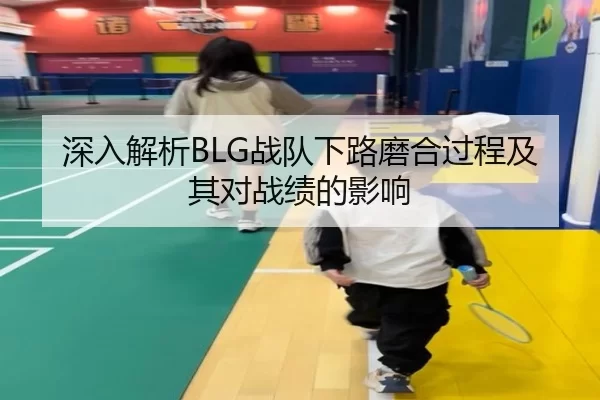 深入解析BLG战队下路磨合过程及其对战绩的影响